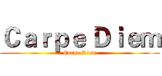 Ｃａｒｐｅ Ｄｉｅｍ (Carpe Diem)