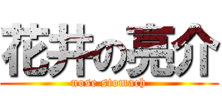 花井の亮介 (nose stomach)