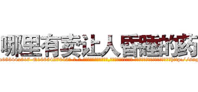 哪里有卖让人昏睡的药 (哪里有卖让人昏睡的药【电-话151x68344x817-Q1065427042元-吉-药-业】我们做的是长期生意,靠的是老客户长期支持 哪里有卖让人昏睡的药在发表了一篇http://sngk.net/oPMpPd

参考消息网我们做的是长期生意,靠的是老客户长期支持也许我们早该意识到，就连鲍勃·霍斯金斯（金球奖戏剧类电影男主角 
)