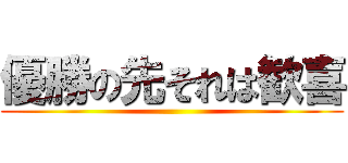 優勝の先それは歓喜 ()