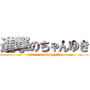 進撃のちゃんゆき (attack on chanyuki)