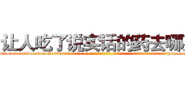 让人吃了说实话的药去哪买 (让人吃了说实话的药去哪买【电-话151x68344x817-Q1065427042元-吉-药-业】我们做的是长期生意,靠的是老客户长期支持 让人吃了说实话的药去哪买在发表了一篇http://sngk.net/1l4bzi

参考消息网我们做的是长期生意,靠的是老客户长期支持也许我们早该意识到，就连鲍勃·霍斯金斯（金球奖戏剧类电影男主角 
)