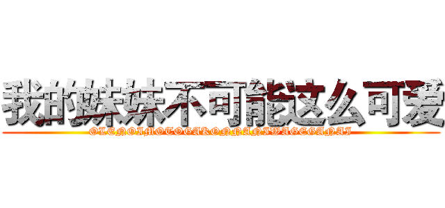我的妹妹不可能这么可爱 (OLENOIMOTOGAKONNANIWAGEGANAI)