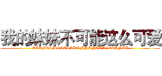 我的妹妹不可能这么可爱 (OLENOIMOTOGAKONNANIWAGEGANAI)
