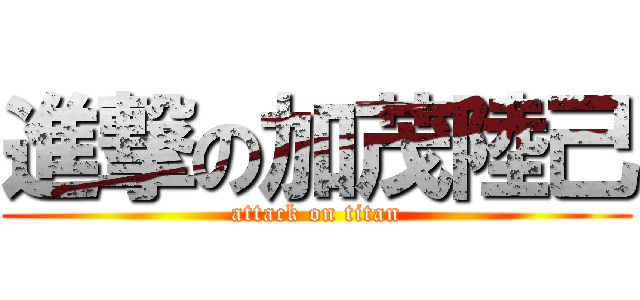 進撃の加茂陸己 (attack on titan)