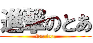 進撃のとあ (toa toa)