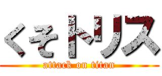 くそトリス (attack on titan)