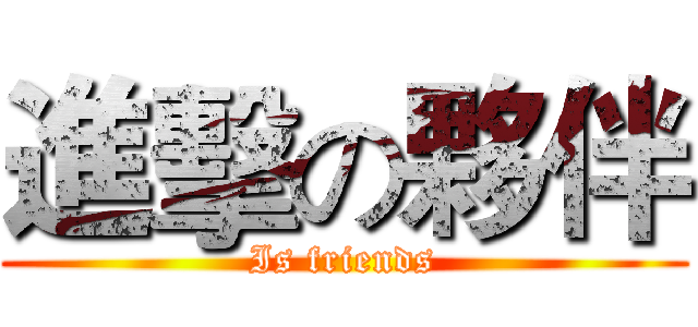進擊の夥伴 (Is friends)