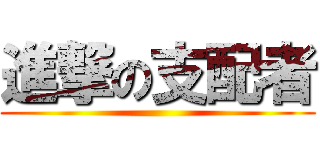 進撃の支配者 ()