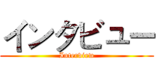 インタビュー (Interview)