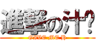 進撃の汁彥 (GIVE ME H)