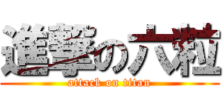進撃の六粒 (attack on titan)
