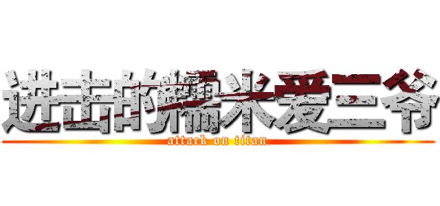 进击的糯米爱三爷 (attack on titan)