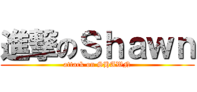 進撃のＳｈａｗｎ (attack on SHAWN)