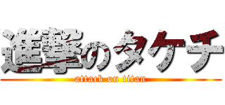 進撃のタケチ (attack on titan)