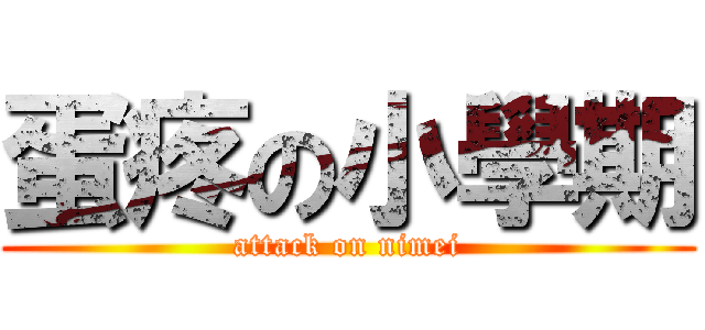 蛋疼の小學期 (attack on nimei)
