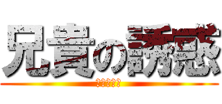 兄貴の誘惑 (やらないか)