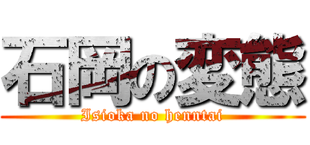 石岡の変態 (Isioka no henntai)