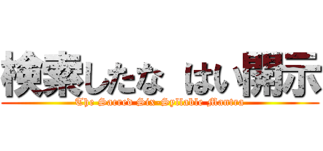 検索したな はい開示 (The Sacred Six-Syllable Mantra)