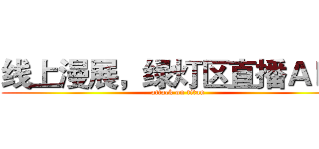 线上漫展，绿灯区直播ＡＰＰ (attack on titan)