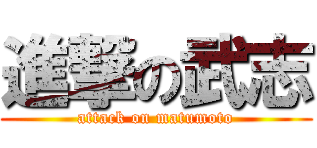 進撃の武志 (attack on matumoto)