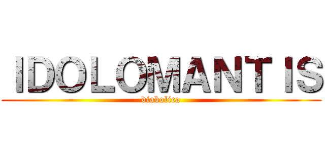 ＩＤＯＬＯＭＡＮＴＩＳ (diabolica)