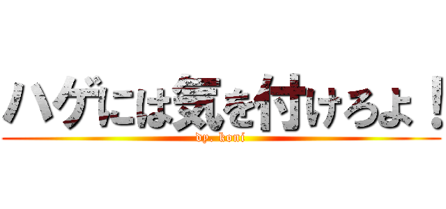 ハゲには気を付けろよ！ (dy. koni)