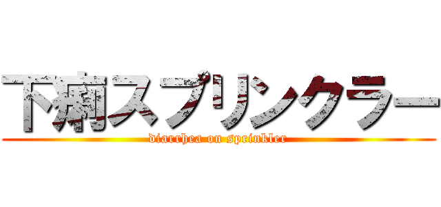 下痢スプリンクラー (diarrhea on sprinkler)