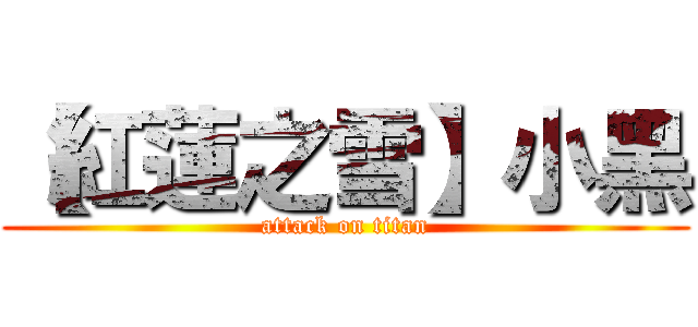 【紅蓮之雪】小黑 (attack on titan)