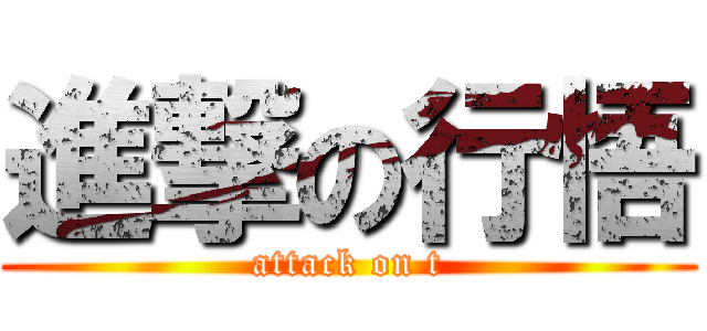 進撃の行悟 (attack on t)