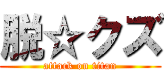 脱☆クズ (attack on titan)