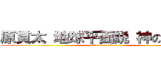原貫太 地球平面説 神の方程式 (attack on titan)