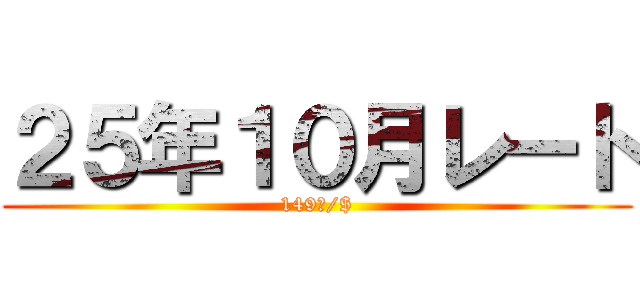 ２５年１０月レート (149円/$)