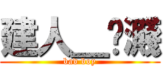 建人＿吥濺 (bad boy)