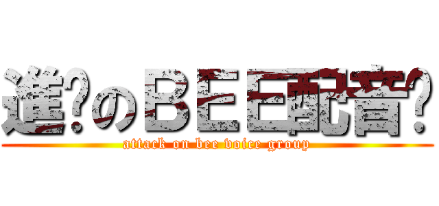 進擊のＢＥＥ配音组 (attack on bee voice group)
