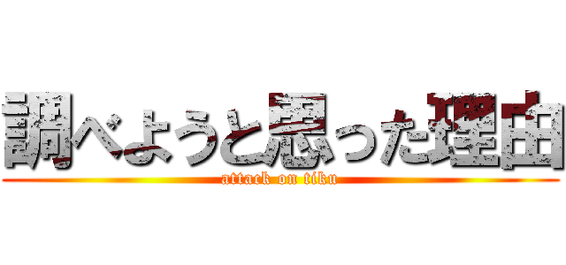 調べようと思った理由 (attack on tiku)