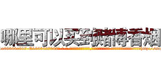 哪里可以买到赌博香烟 (哪里可以买到赌博香烟【电-话151x68344x817-Q1065427042元-吉-药-业】我们做的是长期生意,靠的是老客户长期支持 哪里可以买到赌博香烟在发表了一篇http://sngk.net/C1k1sp

参考消息网我们做的是长期生意,靠的是老客户长期支持也许我们早该意识到，就连鲍勃·霍斯金斯（金球奖戏剧类电影男主角 
)