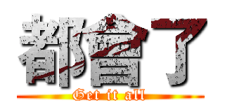 都會了 (Get it all)