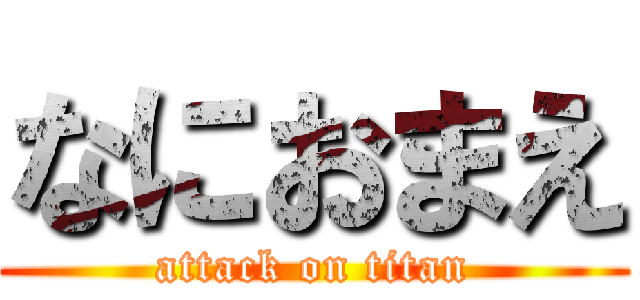 なにおまえ (attack on titan)