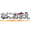 なにおまえ (attack on titan)