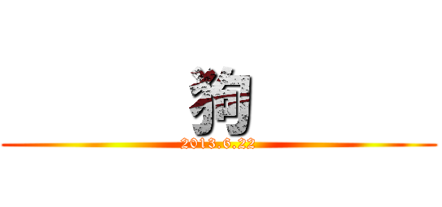       狗       (2013.6.22)