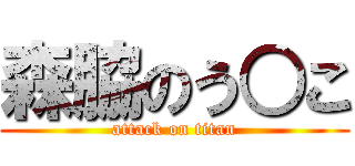 森脇のう○こ (attack on titan)