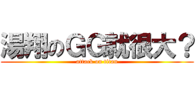 湯翔のＧＧ就很大？ (attack on titan)