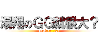 湯翔のＧＧ就很大？ (attack on titan)