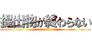 提出物が終わらない (・゜・(ノД`)・゜・ｳｪｰﾝ)