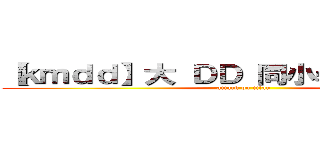 【ｋｍｄｄ】大 ＤＤ 同小學雞打 ｒａｎ  (attack on titan)