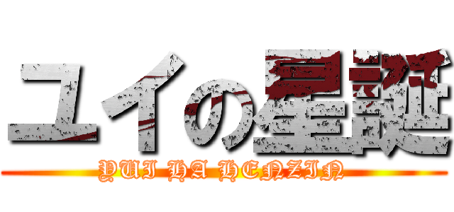 ユイの星誕 (YUI HA HENZIN)