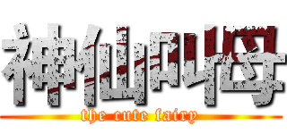 神仙叫母 (the cute fairy)