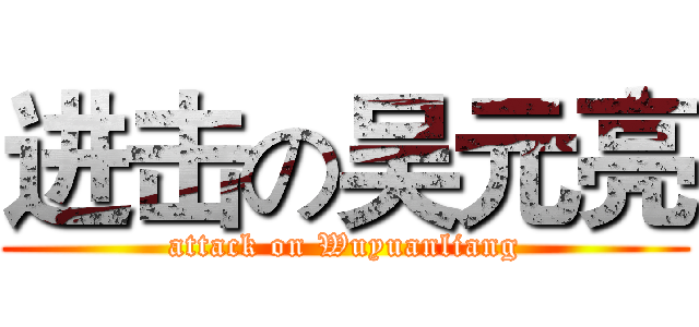 进击の吴元亮 (attack on Wuyuanliang)