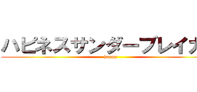 ハピネスサンダーブレイカー (happy)